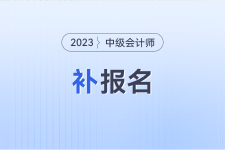 2023年中級(jí)會(huì)計(jì)職稱報(bào)名截止后，還有補(bǔ)報(bào)機(jī)會(huì)嗎？