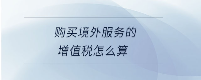購(gòu)買(mǎi)境外服務(wù)的增值稅怎么算
