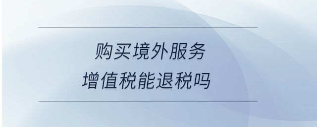 購買境外服務(wù)增值稅能退稅嗎
