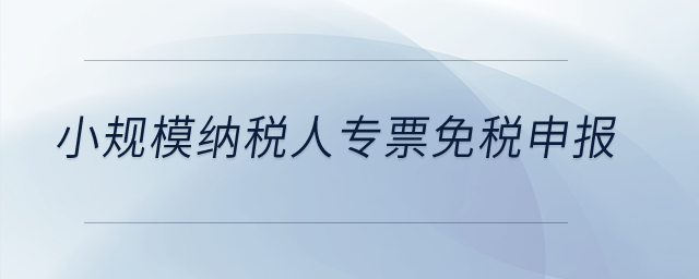 小規(guī)模納稅人專票免稅申報？