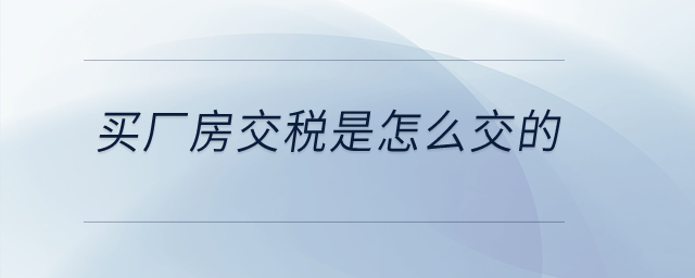買廠房交稅是怎么交的？