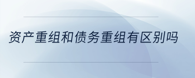 資產(chǎn)重組和債務(wù)重組有區(qū)別嗎？