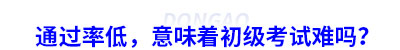 通過率低，意味著初級(jí)會(huì)計(jì)考試難嗎？