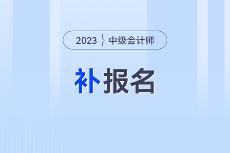 2023年中級會計師補報名時間是什么時候？