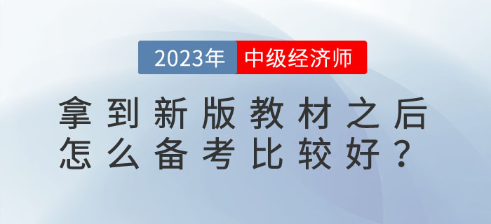 2023年中級經(jīng)濟師拿到新版教材之后怎么備考比較好？