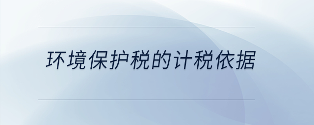 環(huán)境保護(hù)稅的計(jì)稅依據(jù)？