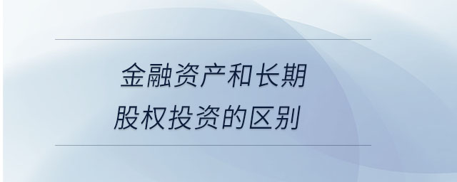 金融資產和長期股權投資的區(qū)別