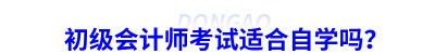 初級(jí)會(huì)計(jì)師考試適合自學(xué)嗎？