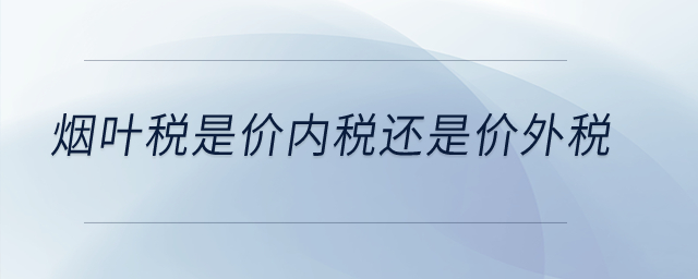 煙葉稅是價內(nèi)稅還是價外稅？