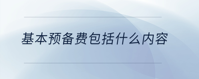 基本預(yù)備費(fèi)包括什么內(nèi)容？