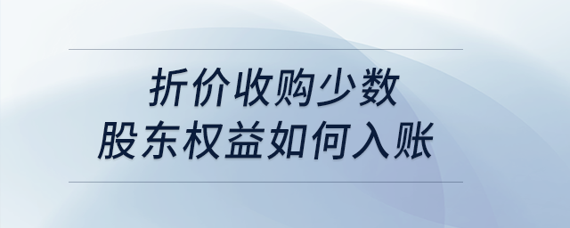 折價(jià)收購(gòu)少數(shù)股東權(quán)益如何入賬？
