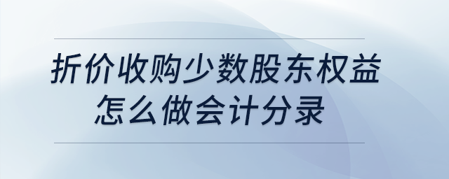 折價(jià)收購少數(shù)股東權(quán)益怎么做會(huì)計(jì)分錄？