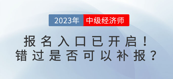 2023年中級(jí)經(jīng)濟(jì)師報(bào)名入口已開啟！錯(cuò)過是否可以補(bǔ)報(bào)？