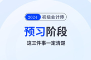 2024年初級會計預習階段毫無頭緒！那么這三件事一定要清楚！