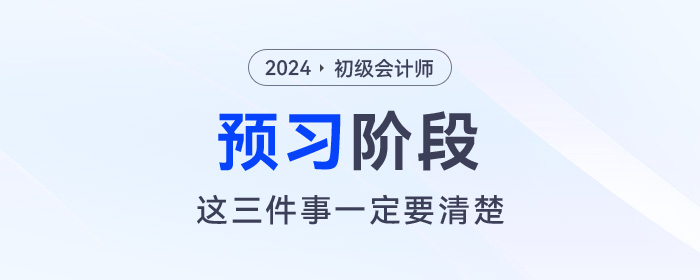 2024年初級會計預(yù)習(xí)階段毫無頭緒！那么這三件事一定要清楚！