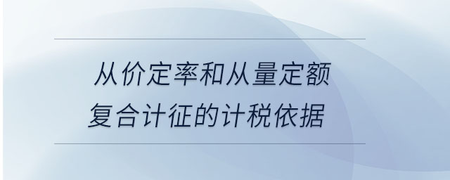 從價(jià)定率和從量定額復(fù)合計(jì)征的計(jì)稅依據(jù)