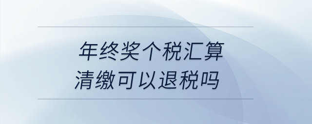 年終獎個稅匯算清繳可以退稅嗎？