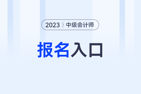 2023年中級(jí)會(huì)計(jì)報(bào)名入口在哪里啊?