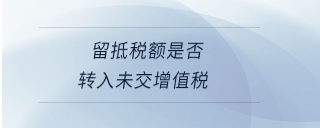 留抵稅額是否轉(zhuǎn)入未交增值稅