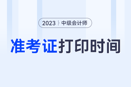 中級(jí)會(huì)計(jì)師準(zhǔn)考證打印的時(shí)間是什么時(shí)候？