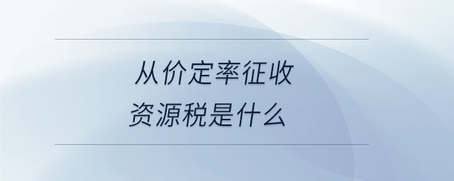 從價定率征收資源稅是什么