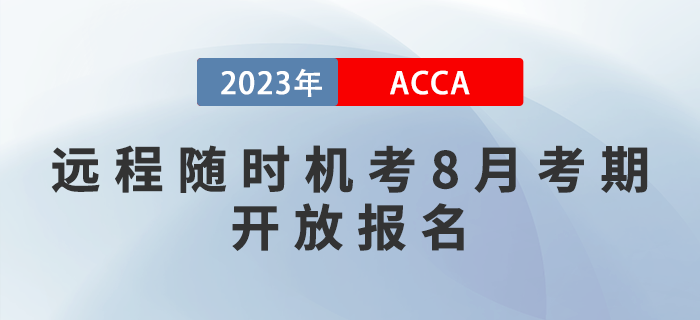 考生須知！2023年acca遠(yuǎn)程隨時(shí)機(jī)考8月考期開放報(bào)名！