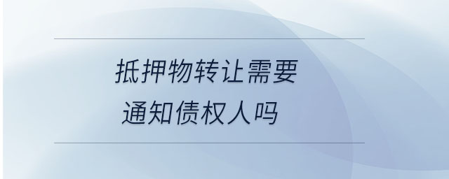 抵押物轉讓需要通知債權人嗎