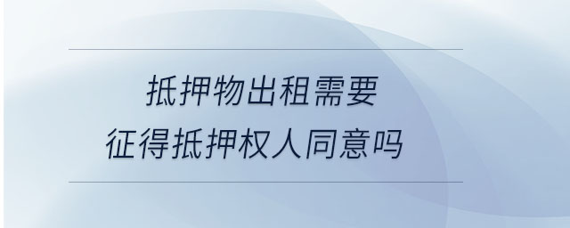 抵押物出租需要征得抵押權(quán)人同意嗎