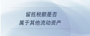 留抵稅額是否屬于其他流動(dòng)資產(chǎn)