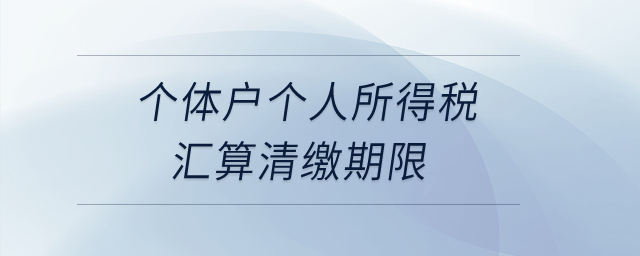 個體戶個人所得稅匯算清繳期限？