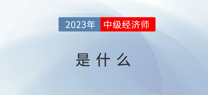 2023年報(bào)考前先來看看什么是中級(jí)經(jīng)濟(jì)師？