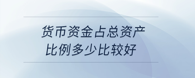 貨幣資金占總資產(chǎn)比例多少比較好？