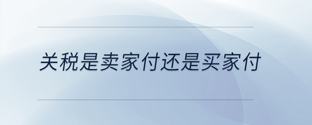 關(guān)稅是賣家付還是買家付？