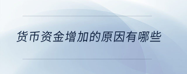 貨幣資金增加的原因有哪些？