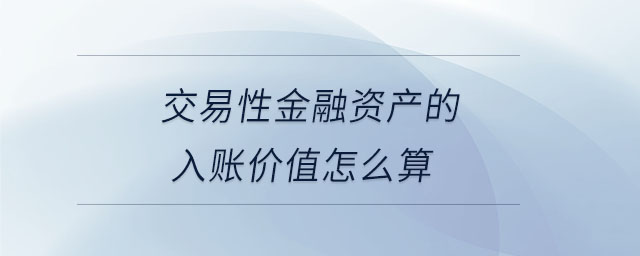 交易性金融資產(chǎn)的入賬價值怎么算