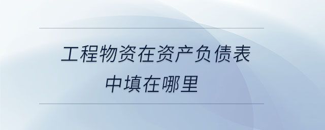 工程物資在資產(chǎn)負債表中填在哪里
