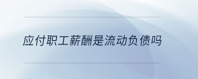 應(yīng)付職工薪酬是流動負(fù)債嗎