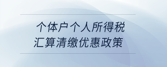 個(gè)體戶個(gè)人所得稅匯算清繳優(yōu)惠政策？