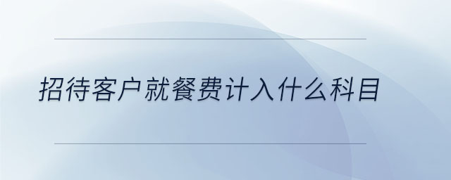招待客戶就餐費(fèi)計入什么科目