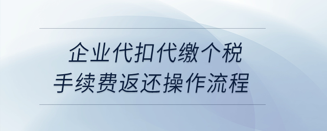 企業(yè)代扣代繳個(gè)稅手續(xù)費(fèi)返還操作流程？
