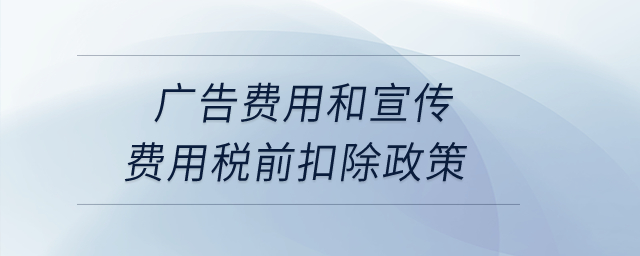 廣告費用和宣傳費用稅前扣除政策？