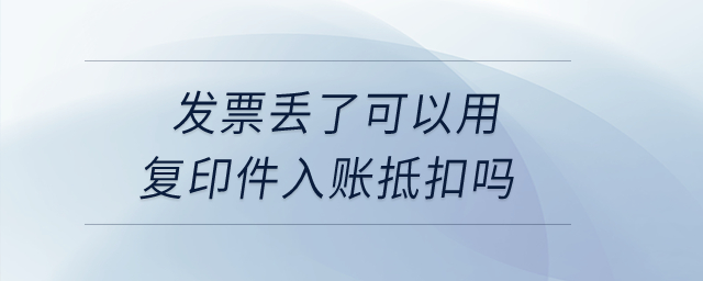 發(fā)票丟了可以用復(fù)印件入賬抵扣嗎？