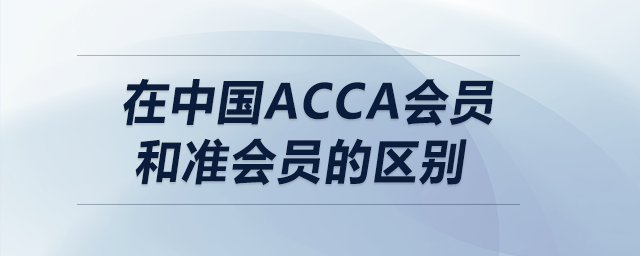 在中國(guó)acca會(huì)員和準(zhǔn)會(huì)員的區(qū)別