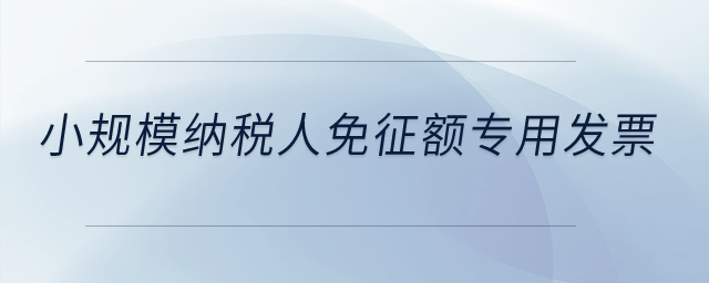 小規(guī)模納稅人免征額專用發(fā)票？