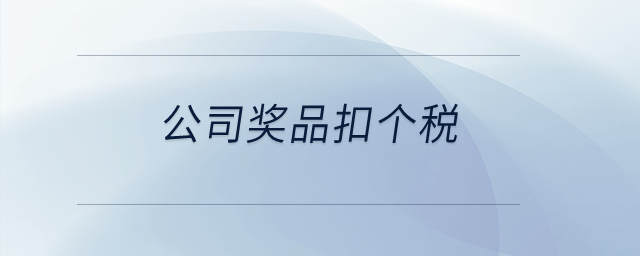 公司獎(jiǎng)品扣個(gè)稅？