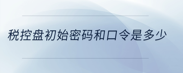 稅控盤初始密碼和口令是多少？