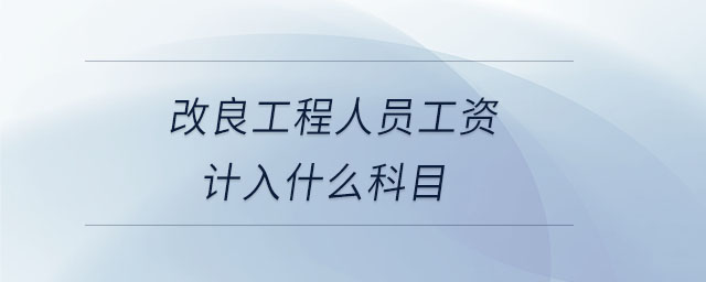 改良工程人員工資計入什么科目