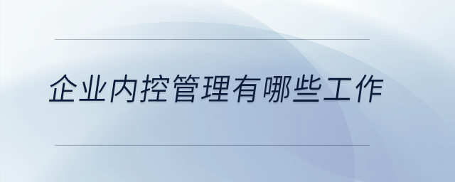 企業(yè)內(nèi)控管理有哪些工作？