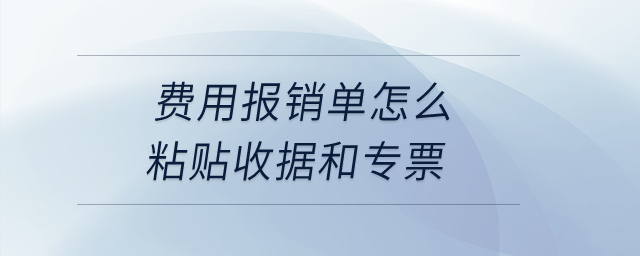 費(fèi)用報(bào)銷單怎么粘貼收據(jù)和專票？