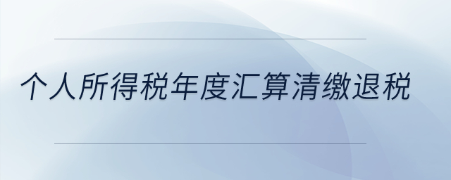 個(gè)人所得稅年度匯算清繳退稅？